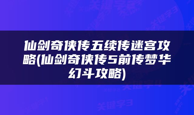 仙剑奇侠传五续传迷宫攻略(仙剑奇侠传5前传梦华幻斗攻略)