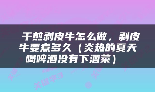  干煎剥皮牛怎么做，剥皮牛要煮多久（炎热的夏天喝啤酒没有下酒菜） 