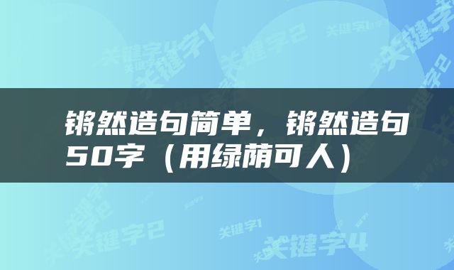 锵然造句简单，锵然造句50字（用绿荫可人） 