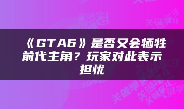 《GTA6》是否又会牺牲前代主角？玩家对此表示担忧