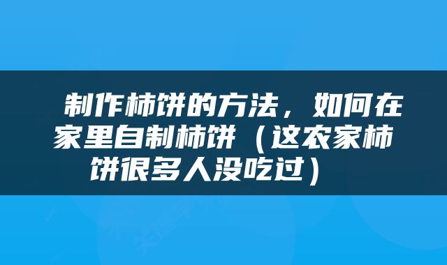  制作柿饼的方法，如何在家里自制柿饼（这农家柿饼很多人没吃过） 