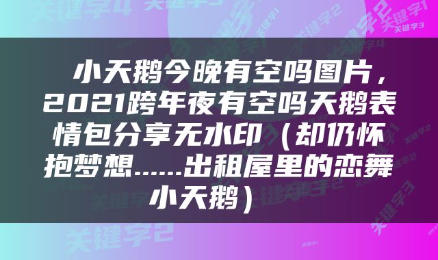  小天鹅今晚有空吗图片，2021跨年夜有空吗天鹅表情包分享无水印（却仍怀抱梦想......出租屋里的恋舞小天鹅） 