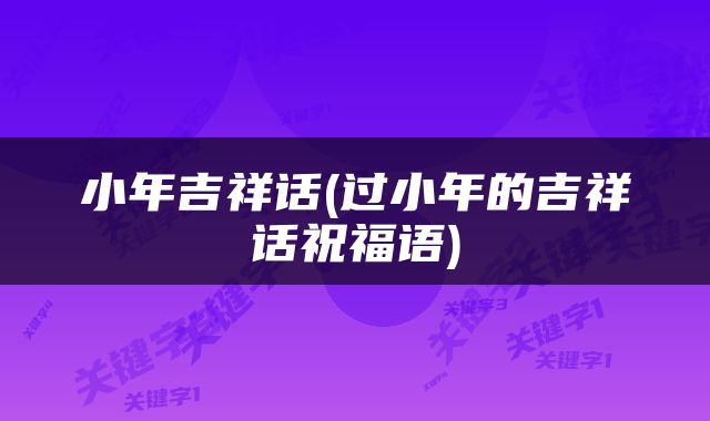 小年吉祥话(过小年的吉祥话祝福语)