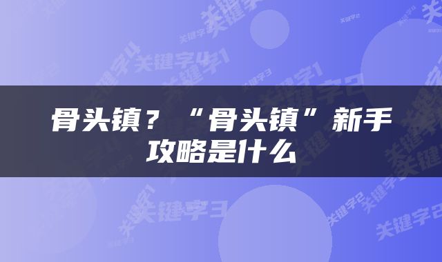 骨头镇？“骨头镇”新手攻略是什么