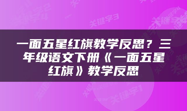 一面五星红旗教学反思？三年级语文下册《一面五星红旗》教学反思