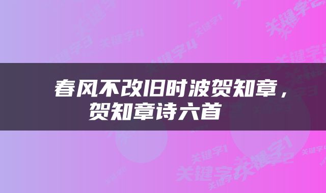 春风不改旧时波贺知章,贺知章诗六首