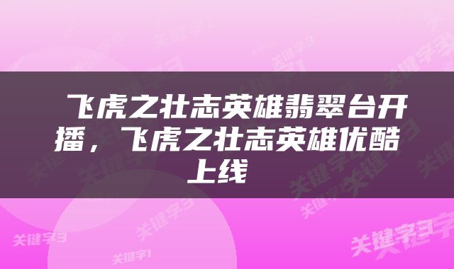  飞虎之壮志英雄翡翠台开播，飞虎之壮志英雄优酷上线 