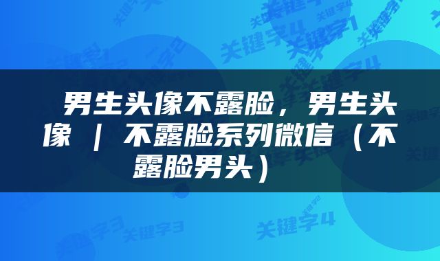  男生头像不露脸，男生头像 | 不露脸系列微信（不露脸男头） 