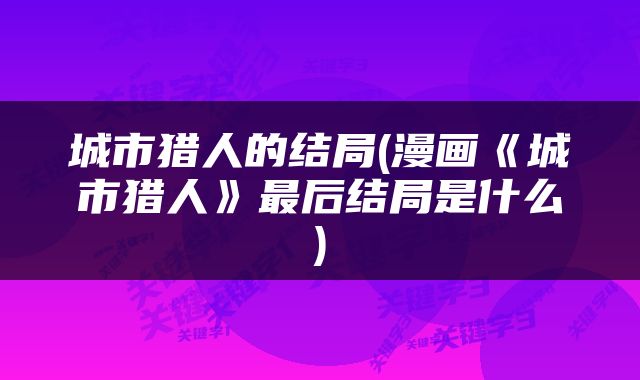 城市猎人的结局(漫画《城市猎人》最后结局是什么)