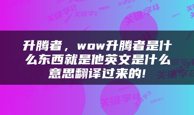 升腾者，wow升腾者是什么东西就是他英文是什么意思翻译过来的!