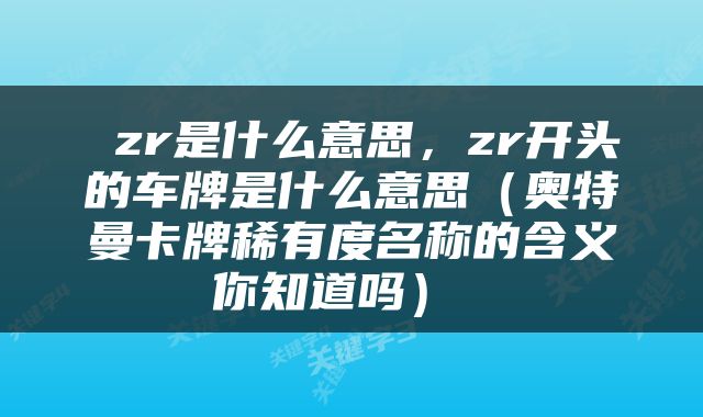  zr是什么意思，zr开头的车牌是什么意思（奥特曼卡牌稀有度名称的含义你知道吗） 
