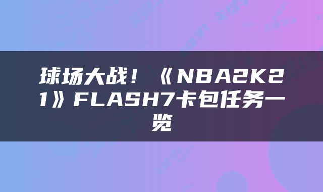 球场大战！《NBA2K21》FLASH7卡包任务一览