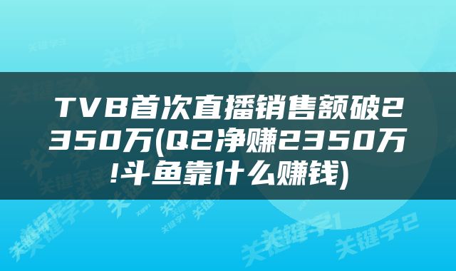 TVB首次直播销售额破2350万(Q2净赚2350万!斗鱼靠什么赚钱)