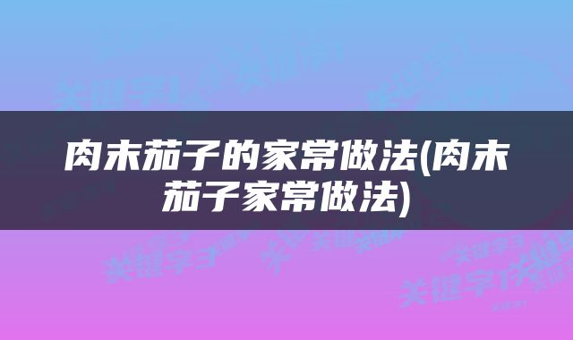 肉末茄子的家常做法(肉末茄子家常做法)