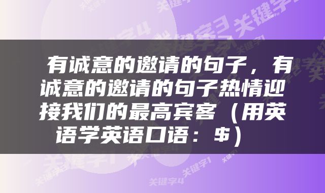  有诚意的邀请的句子，有诚意的邀请的句子热情迎接我们的最高宾客（用英语学英语口语：$） 