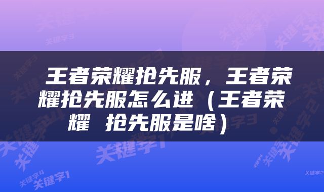  王者荣耀抢先服，王者荣耀抢先服怎么进（王者荣耀 抢先服是啥） 