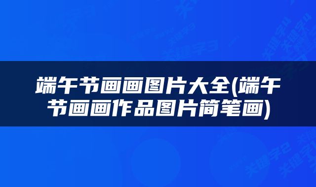 端午节画画图片大全(端午节画画作品图片简笔画)