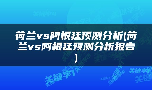 荷兰vs阿根廷预测分析(荷兰vs阿根廷预测分析报告)