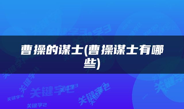 曹操的谋士(曹操谋士有哪些)