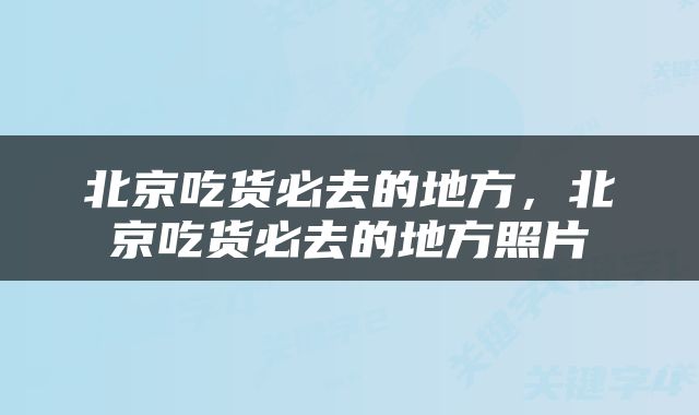 北京吃货必去的地方，北京吃货必去的地方照片