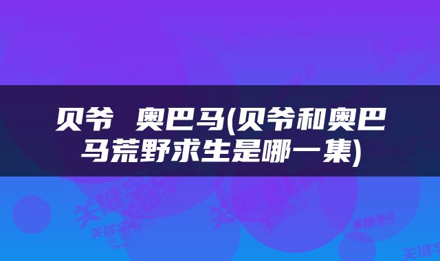 贝爷 奥巴马(贝爷和奥巴马荒野求生是哪一集)