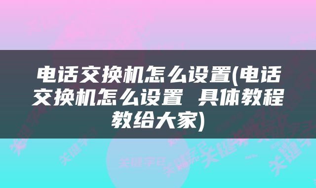电话交换机怎么设置(电话交换机怎么设置 具体教程教给大家)
