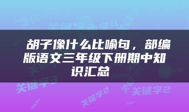 胡子像什么比喻句，部编版语文三年级下册期中知识汇总 