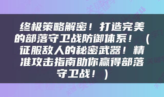 终极策略解密！打造完美的部落守卫战防御体系！（征服敌人的秘密武器！精准攻击指南助你赢得部落守卫战！）
