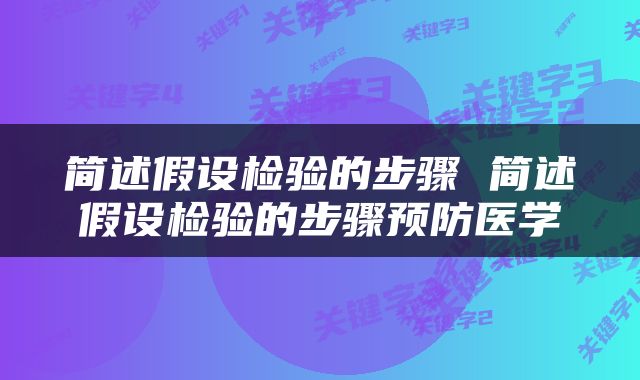 简述假设检验的步骤 简述假设检验的步骤预防医学