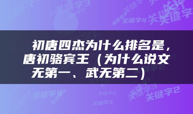  初唐四杰为什么排名是，唐初骆宾王（为什么说文无第一、武无第二） 