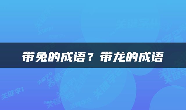 带兔的成语？带龙的成语