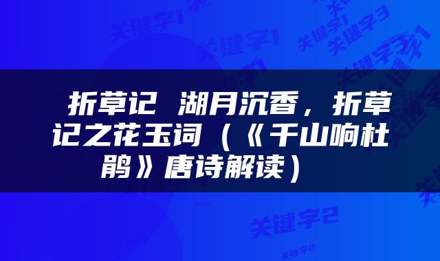  折草记 湖月沉香，折草记之花玉词（《千山响杜鹃》唐诗解读） 