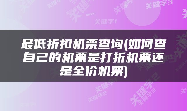最低折扣机票查询(如何查自己的机票是打折机票还是全价机票)