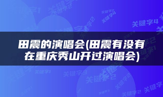 田震的演唱会(田震有没有在重庆秀山开过演唱会)