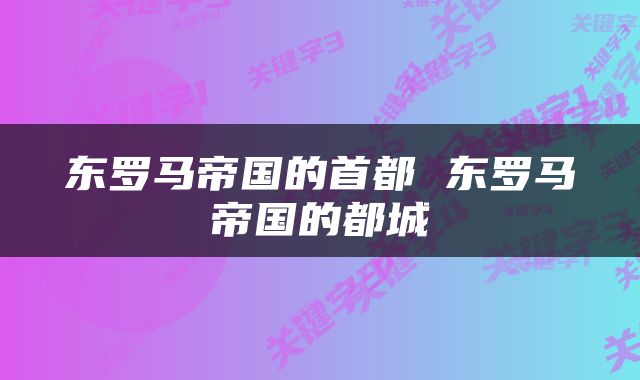 东罗马帝国的首都 东罗马帝国的都城