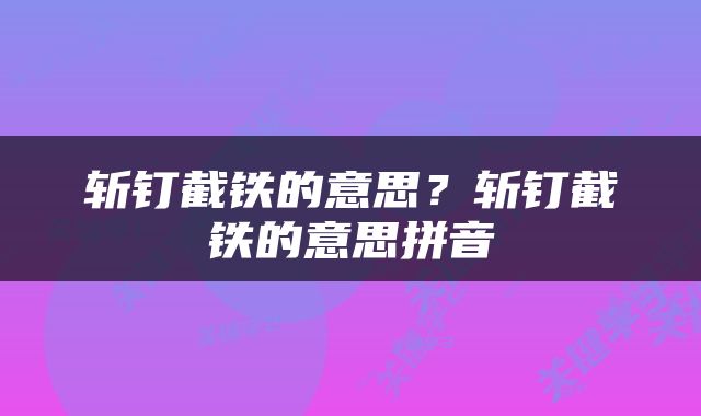 斩钉截铁的意思？斩钉截铁的意思拼音