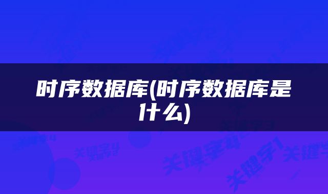 时序数据库(时序数据库是什么)