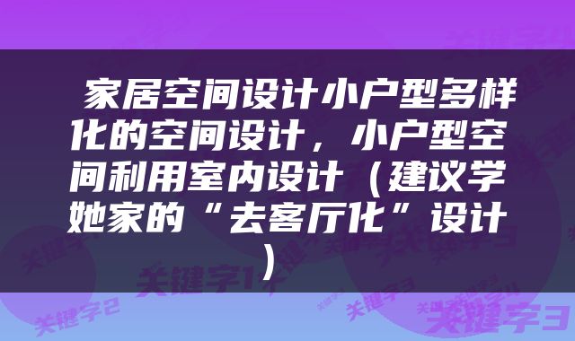  家居空间设计小户型多样化的空间设计，小户型空间利用室内设计（建议学她家的“去客厅化”设计） 