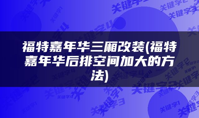 福特嘉年华三厢改装(福特嘉年华后排空间加大的方法)