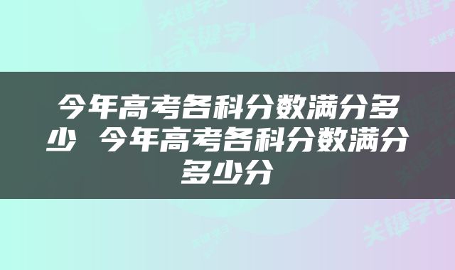 今年高考各科分数满分多少 今年高考各科分数满分多少分