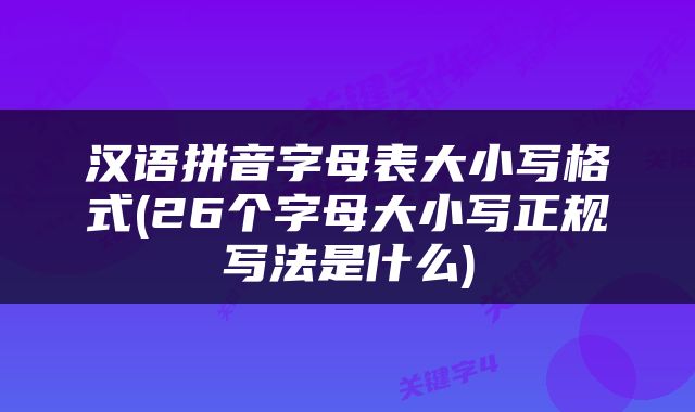 汉语拼音字母表大小写格式(26个字母大小写正规写法是什么)