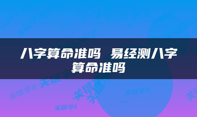 八字算命准吗 易经测八字算命准吗