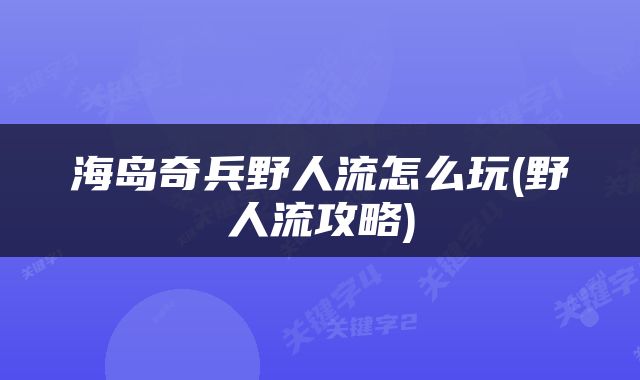 海岛奇兵野人流怎么玩(野人流攻略)