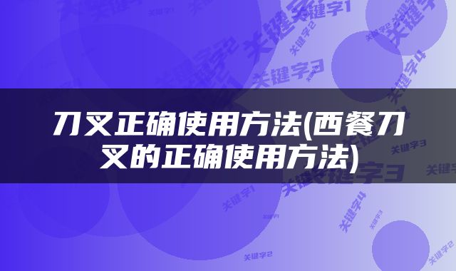 刀叉正确使用方法(西餐刀叉的正确使用方法)