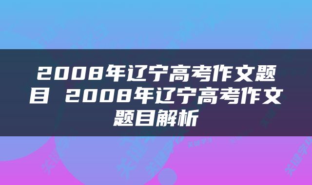 2008年辽宁高考作文题目 2008年辽宁高考作文题目解析