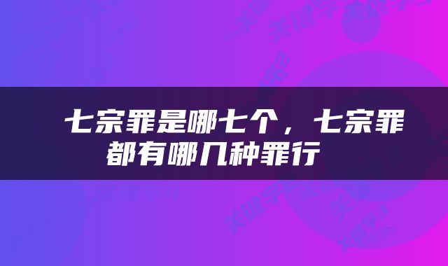  七宗罪是哪七个，七宗罪都有哪几种罪行 
