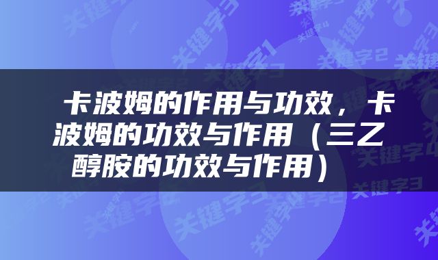 卡波姆的作用与功效，卡波姆的功效与作用（三乙醇胺的功效与作用） 