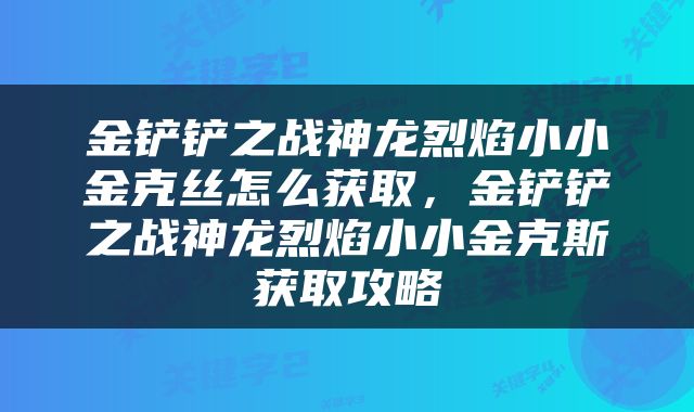 金铲铲之战神龙烈焰小小金克丝怎么获取，金铲铲之战神龙烈焰小小金克斯获取攻略
