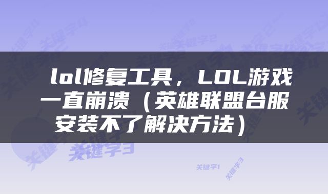  lol修复工具，LOL游戏一直崩溃（英雄联盟台服安装不了解决方法） 