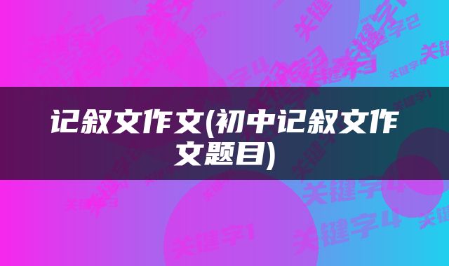 记叙文作文(初中记叙文作文题目)